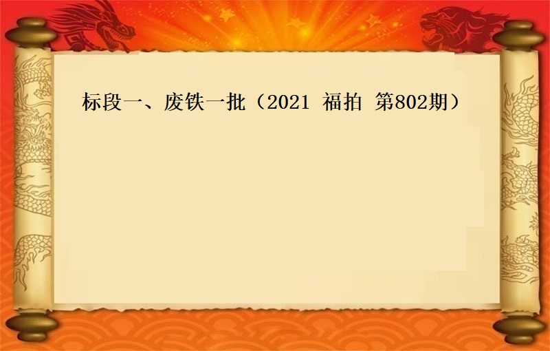 标段一、废铁一批　（2021 福拍 第802期）（按吨拍卖）