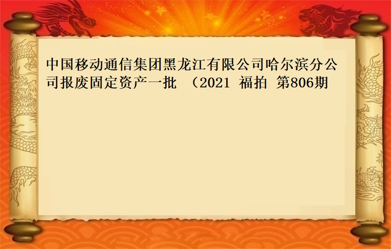 中国移动通信集团黑龙江有限公司哈尔滨分公司报废固定资产一批（2021 福拍 第806期）