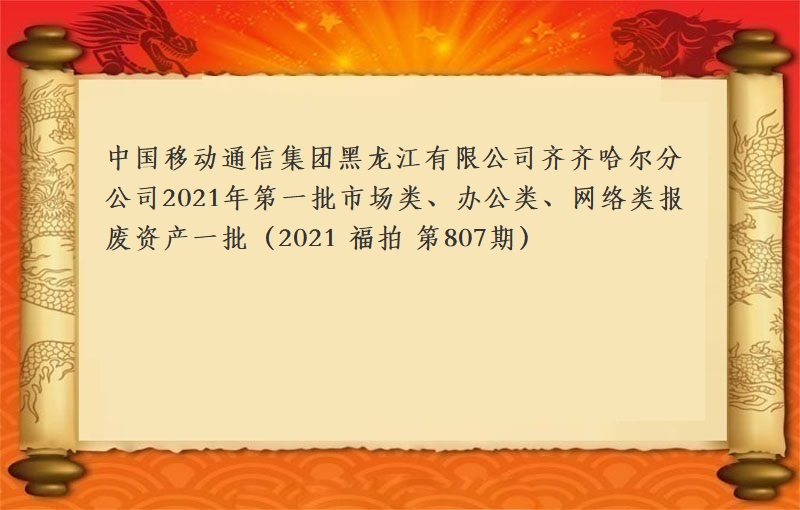中国移动通信集团黑龙江有限公司齐齐哈尔分公司2021年第一批市场类、办公类、网络类报废物资一批（2021 福拍 第807期））