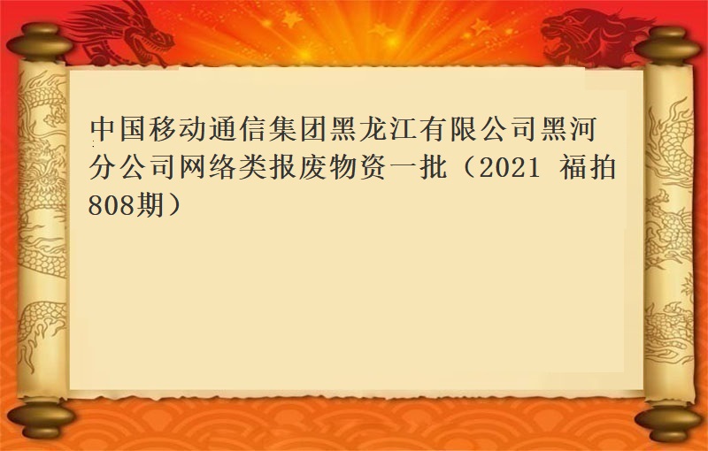 中国移动通信集团黑龙江有限公司黑河分公司网络类报废物资一批（2021 福拍 第808期）