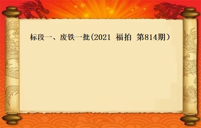 标段一、废铁一批　（按吨拍卖）（2021 福拍 第814期）