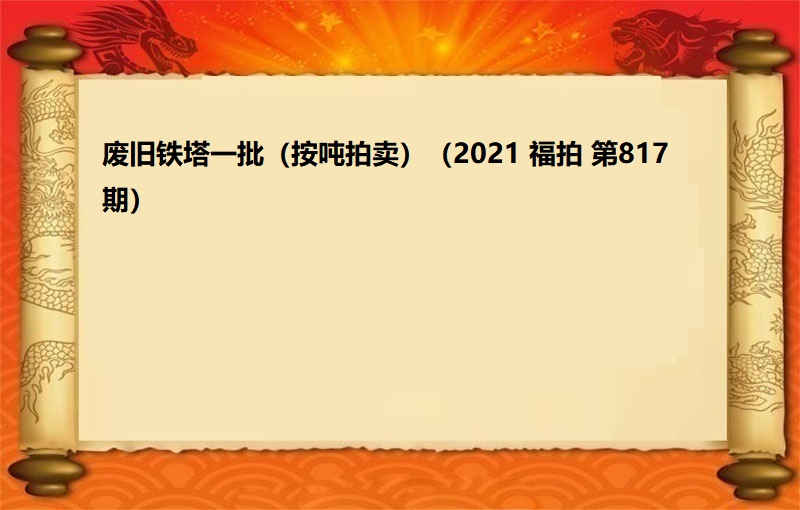 废旧铁塔一批（按吨拍卖）（2021 福拍 第817期）