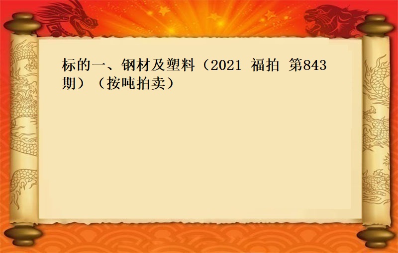 标的一、钢材及塑料（2021 福拍 第843期 ）（按吨拍卖）