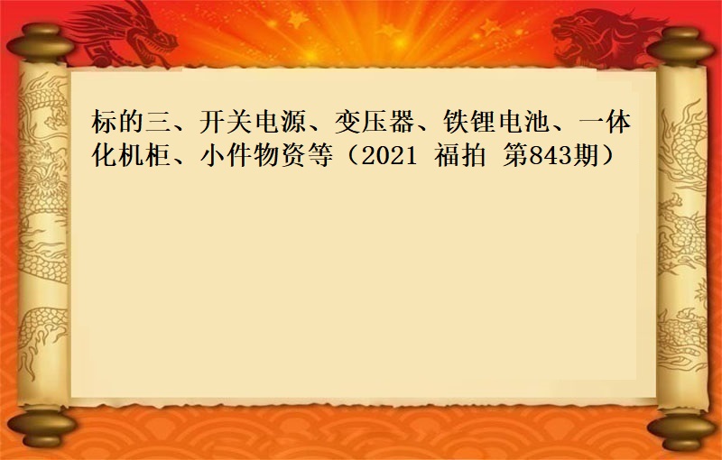 标的三、开关电源、变压器、铁锂电池、一体化机柜、小件物资等（2021 福拍 第843期）