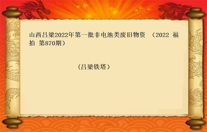 山西吕梁2022年第一批非电池类废旧物资 (2022 福拍  第870期）