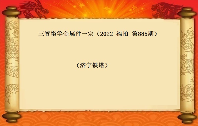 三管塔等金属件一宗（2022 福拍 第885期）