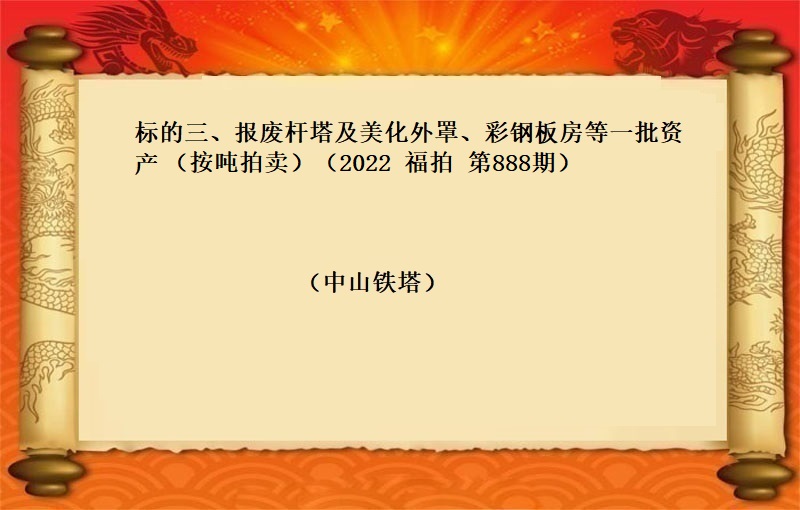 标的三、报废杆塔及美化外罩、彩钢板房等一批资产（按吨拍卖）（2022 福拍 第888期）