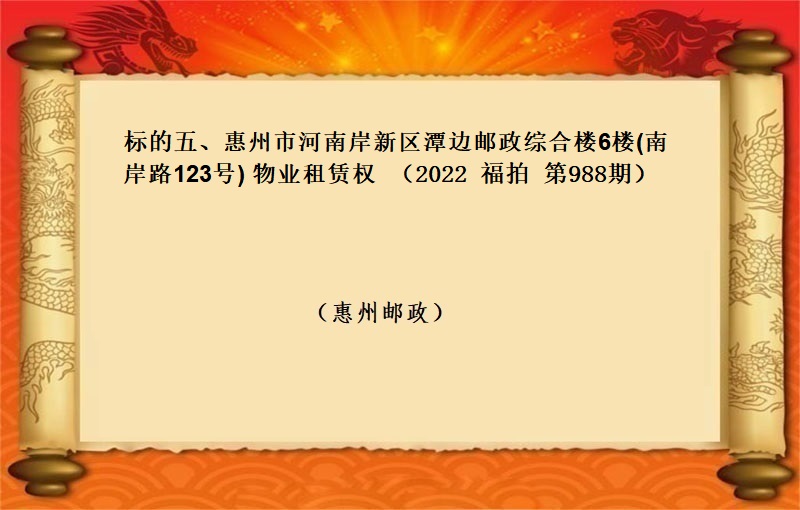 标的五、惠州市河南岸新区潭边邮政综合楼6楼(南岸路123号) 物业租赁权 （按年租金起拍）（2022 福拍 第988期）
