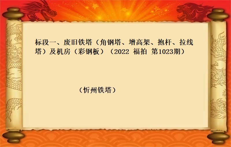 标段一、废旧铁塔（角钢塔、增高架、抱杆、拉线塔）及机房（彩钢板）（按吨拍卖）（2022 福拍 第1023期））