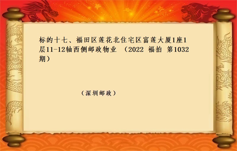 标的十七、福田区莲花北住宅区富莲大厦1座1层11-12轴西侧邮政物业 （按年租金起拍）（2022 福拍 第1032期）