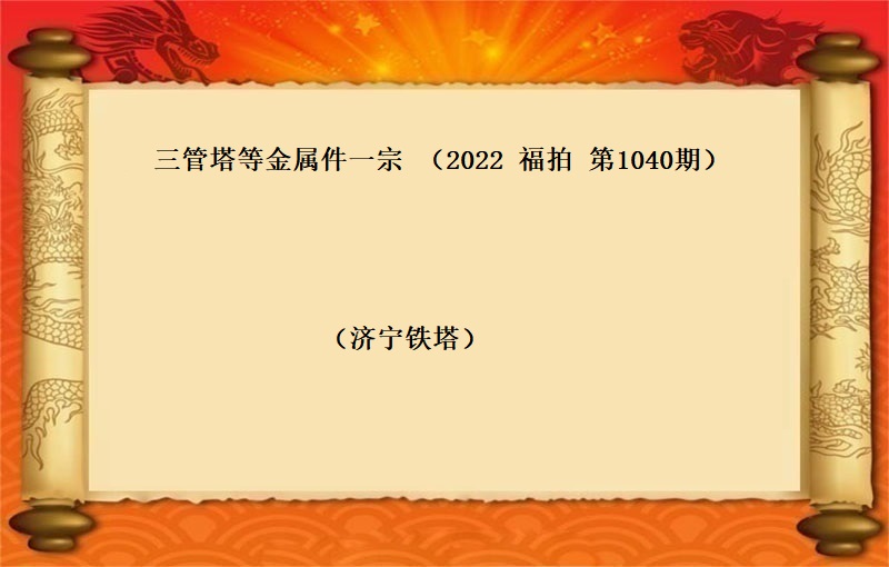 三管塔等金属件一宗 （2022 福拍 第1040期）