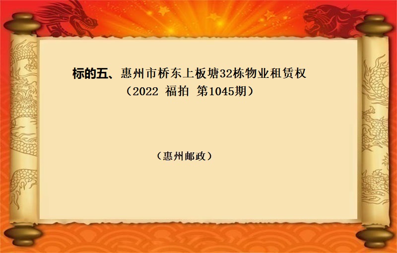 标的五、惠州市桥东上板塘32栋物业租赁权（按年租金起拍）（2022 福拍 第1045期）