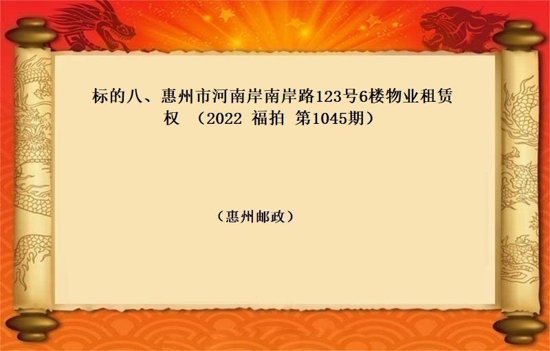 标的八、惠州市河南岸南岸路123号6楼物业租赁权 （按年租金起拍）（2022 福拍 第1045期）