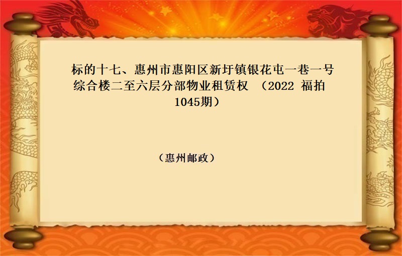 标的十七、惠州市惠阳区新圩镇银花屯一巷一号综合楼二至六层分部物业租赁权（按年租金起拍）（2022 福拍 第1045期）