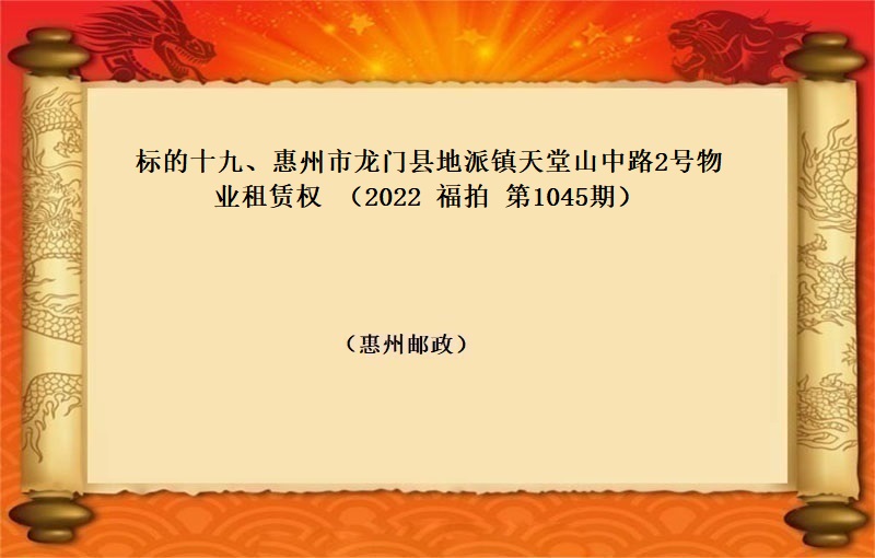 标的十九、惠州市龙门县地派镇天堂山中路2号物业租赁权 （按年租金起拍）（2022 福拍 第1045期）