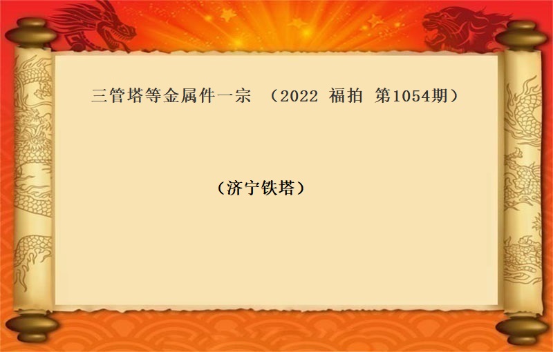 三管塔等金属件一宗（2022 福拍 第1054期）