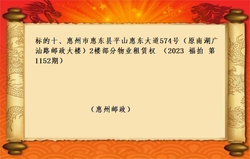 标的十、惠州市惠东县平山惠东大道574号（原南湖广汕路邮政大楼）2楼部分物业租赁权 （2023 福拍 第1153期）
