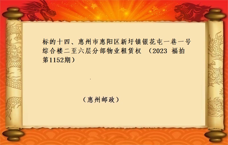 标的十四、惠州市惠阳区新圩镇银花屯一巷一号综合楼二至六层分部物业租赁权 （2023 福拍 第1152期）