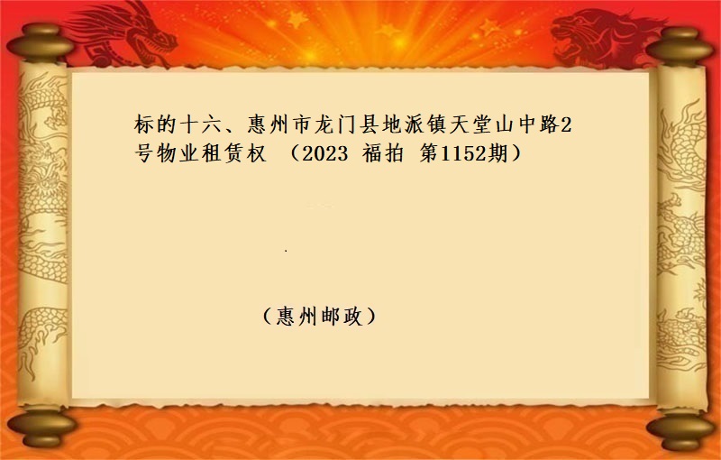 标的十六、惠州市龙门县地派镇天堂山中路2号物业租赁权 （按年租金起拍）（2023 福拍 第1152期）